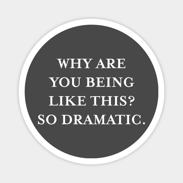 Why are you being like this? So dramatic. (White) Magnet by TMW Design